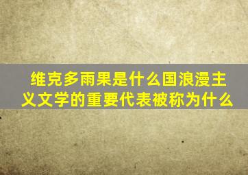 维克多雨果是什么国浪漫主义文学的重要代表被称为什么