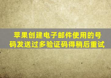 苹果创建电子邮件使用的号码发送过多验证码得稍后重试