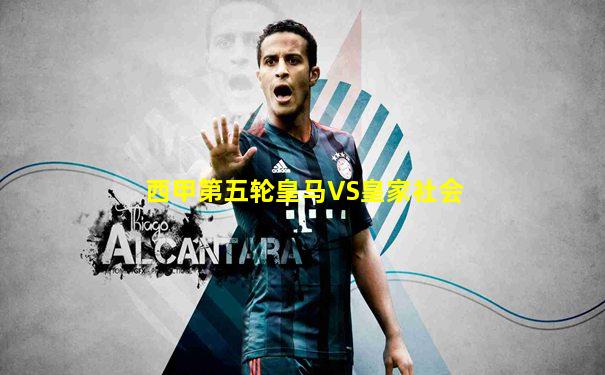 西甲第五轮皇马VS皇家社会
