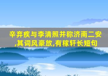 辛弃疾与李清照并称济南二安,其词风豪放,有稼轩长短句