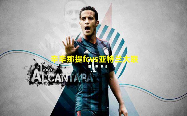 辛辛那提fcvs亚特兰大联