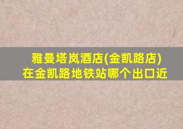 雅曼塔岚酒店(金凯路店)在金凯路地铁站哪个出口近