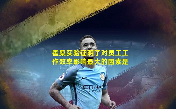 霍桑实验证明了对员工工作效率影响最大的因素是