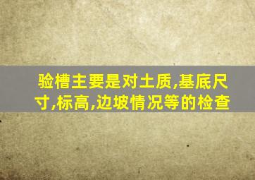 验槽主要是对土质,基底尺寸,标高,边坡情况等的检查